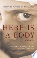 Here is a body / Basma Abdel Aziz ; translated by Jonathan Wright.