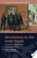 Secularism in the Arab world : contexts, ideas and consequences / Aziz al-Azmeh ; English translation, David Bond.