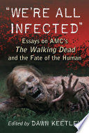 "We're all infected" : essays on AMC's The walking dead and the fate of the human /