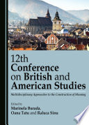 12th Conference on British and American Studies : multidisciplinary approaches to the construction of meaning / edited by Marinela Burada, Oana Tatu and Raluca Sinu.