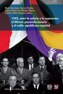 1945 entre la euforia y la esperanza : el Mexico posrevolucionario y el exilio republicano espanol /
