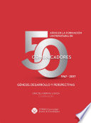 50 anos en la formacion universitaria de comunicadores, 1967-2017 : genesis, desarrollo y perspectivas /