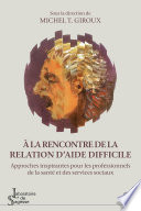 À la rencontre de la relation d'aide difficile : approches inspirantes pour les professionnels de la santé et des services sociaux /