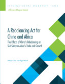 A REBALANCING ACT FOR CHINA AND AFRICA : the effects of China's rebalancing on Sub-Saharan Africa's trade and growth / Wenjie Chen and Roger Nord.