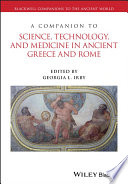 A companion to science, technology, and medicine in ancient Greece and Rome. edited by Georgia L. Irby.