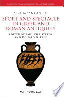 A companion to sport and spectacle in Greek and Roman antiquity / edited by Paul Christesen and Donald G. Kyle.