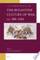 A companion to the Byzantine culture of war, ca. 300-1204 / edited by Yannis Stouraitis.