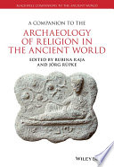 A companion to the archaeology of religion in the ancient world / edited by Rubina Raja and Jorg Rupke.