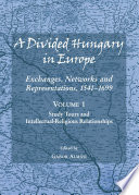 A divided Hungary in Europe : exchanges, networks and representations, 1541-1699 / edited by Gabor Almasi.