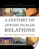 A history of Jewish-Muslim relations : from the origins to the present day / edited by Abdelwahab Meddeb and Benjamin Stora ; translated by Jane Marie Todd and Michael B. Smith.