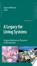 A legacy for living systems : Gregory Bateson as precursor to biosemiotics / Jesper Hoffmeyer, editor.