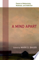 A mind apart : poems of melancholy, madness, and addiction / edited by Mark S. Bauer.