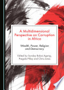 A multidimensional perspective on corruption in Africa : wealth, power, religion and democracy / edited by Sunday Bobai Agang, Pregala Pillay, and Chris Jones.