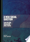 A new social question : capitalism, socialism and utopia / edited by Casey Harison.