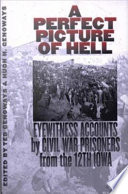 A perfect picture of hell : eyewitness accounts by Civil War prisoners from the 12th Iowa / edited by Ted Genoways and Hugh H. Genoways.