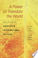 A power to translate the world : new essays on Emerson and international culture / David LaRocca and Ricardo Miguel-Alfonso, editors ; contributors, Richard Deming [and fifteen others].