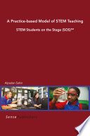 A practice-based model of STEM teaching : STEM students on the stage (SOS) / edited by Alpaslan Sahin.