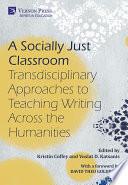 A socially just classroom : transdisciplinary approaches to teaching writing across the humanities / edited by Kristin Coffey and Vuslat Katsanis ; foreword by David Theo Goldberg.