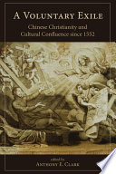 A voluntary exile : Chinese Christianity and cultural confluence since 1552 /