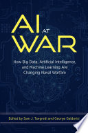 AI at war : how big data, artificial intelligence, and machine learning are changing naval warfare /