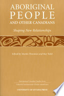 Aboriginal people and other Canadians : shaping new relationships / D.N. Collins [and others] ; edited by Martin Thornton and Roy Todd.