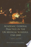 Academic general practice in the UK medical schools, 1948-2000 : a short history /