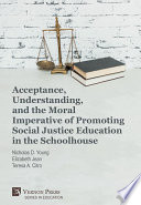 Acceptance, understanding, and the moral imperative of promoting social justice education in the schoolhouse / Nicholas D. Young, Elizabeth Jean, Teresa A. Citro [editors].