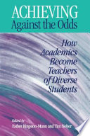 Achieving against the odds : how academics become teachers of diverse students / edited by Esther Kingston-Mann and Tim Sieber.