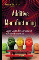 Additive manufacturing : costs, cost effectiveness and industry economics /