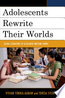 Adolescents rewrite their worlds : using literature to illustrate writing forms / edited by Vivian Yenika-Agbaw and Teresa Sychterz.