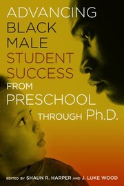 Advancing black male student success from preschool through Ph.D. / edited by Shaun R. Harper and J. Luke Wood ; contributors, Mauriell H. Amechi [and fifteen others].