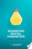 Advancing digital humanities : research, methods, theories / edited by Katherine Bode (Australian National University, Australia), Paul Longley Arthur (University of Western Sydney, Australia).