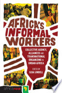 Africa's informal workers : collective agency, alliances and transnational organizing in urban Africa /