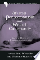 African Pentecostalism and world Christianity : essays in honor of J. Kwabena Asamoah-Gyadu /