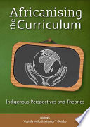 Africanising the curriculum : indigenous perspectives and theories / editors, Vuyisile Msila, Mishack T. Gumbo.
