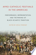 Afro-Catholic festivals in the Americas : performance, representation, and the making of Black Atlantic tradition / edited by Cécile Fromont.