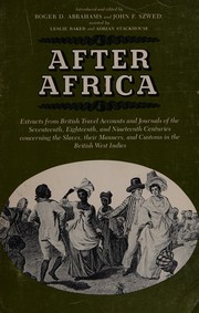 After Africa : extracts from British travel accounts and journals of the seventeenth, eighteenth, and nineteenth centuries concerning the slaves, their manners, and customs in the British West Indies / introduced and edited by Roger D. Abrahams and John F. Szwed ; assisted by Leslie Baker and Adrian Stackhouse.