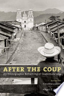 After the coup : an ethnographic reframing of Guatemala, 1954 / edited by Timothy J. Smith and Abigail E. Adams.