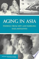 Aging in Asia : findings from new and emerging data initiatives / James P. Smith, Malay Majmundar, editors ; Panel on Policy Research and Data Needs to Meet the Challenge of Aging in Asia, Committee on Population, Division of Behavioral and Social Sciences and Education, National Research Council of the National Academies.