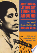 Ain't gonna let nobody turn me around : forty years of movement building with Barbara Smith / edited by Alethia Jones and Virginia Eubanks ; with Barbara Smith.