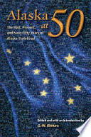 Alaska at 50 : the Past, Present, and Future of Alaska Statehood / edited by G.W. Kimura.