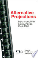 Alternative projections : experimental film in Los Angeles 1945-1980 /