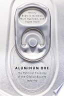 Aluminum ore : the political economy of the global bauxite industry / edited by Robin S. Gendron, Mats Ingulstad, and Espen Storli.