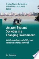 Amazon peasant societies in a changing environment : political ecology, invisibility and modernity in the rainforest / [edited] by Cristina Adams [and others].