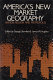 America's new market geography : nation, region, and metropolis /
