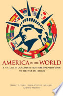 America in the world : a history in documents from the War with Spain to the War on Terror / edited by Jeffrey A. Engel, Mark Atwood Lawrence, and Andrew Preston.