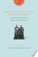 American religions and the family : how faith traditions cope with modernization and democracy /