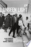 An unseen light : black struggles for freedom in Memphis, Tennessee / edited by Aram Goudsouzian and Charles W. McKinney Jr.