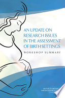 An update on Research issues in the assessment of birth settings : workshop summary /