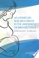 An update on research issues in the assessment of birth settings : workshop summary /